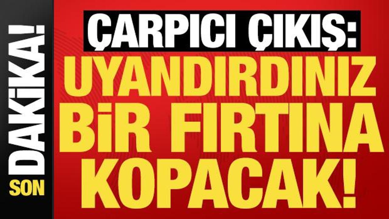 Son dakika haberi: 'Uyandırdınız, fırtına kopacak' deyip duyurdu!