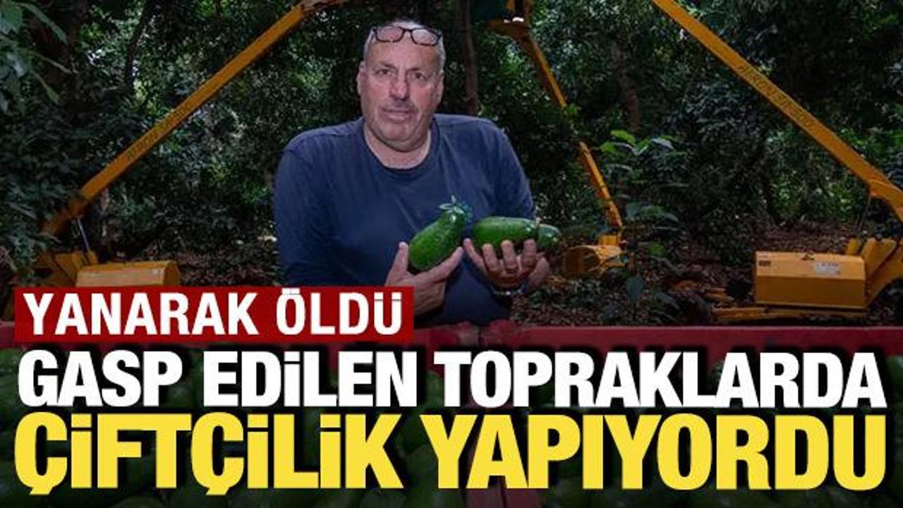 Gasp edilen topraklarda çiftçilik yapıyordu: Yanarak öldü
