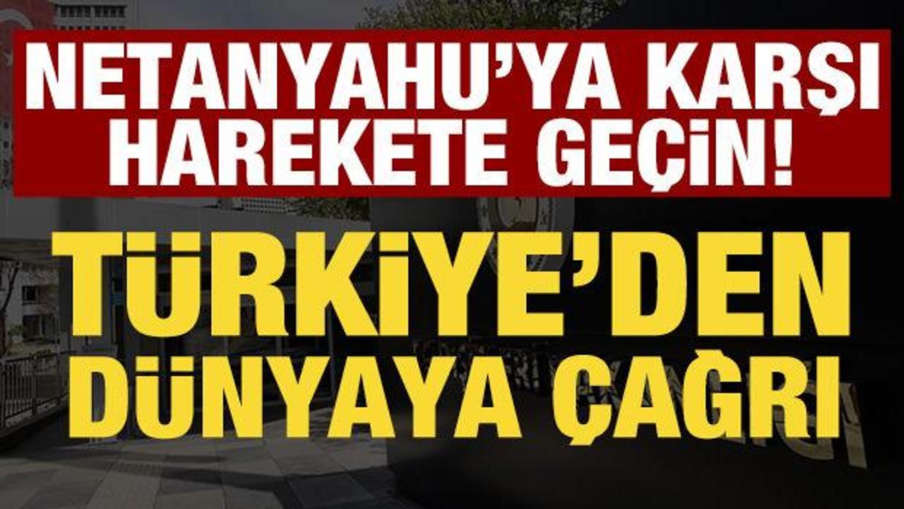 Türkiye'den dünyaya çağrı: Netanyahu'ya karşı harekete geçin!